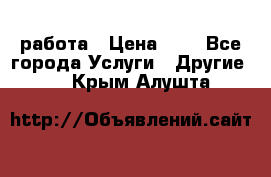 работа › Цена ­ 1 - Все города Услуги » Другие   . Крым,Алушта